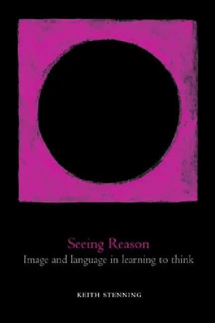 Seeing Reason: Image and Language in Learning to Think by Keith Stenning