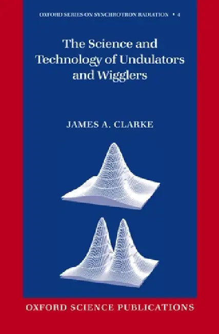 The Science and Technology of Undulators and Wigglers by James A. Clarke, J. a. Clarke