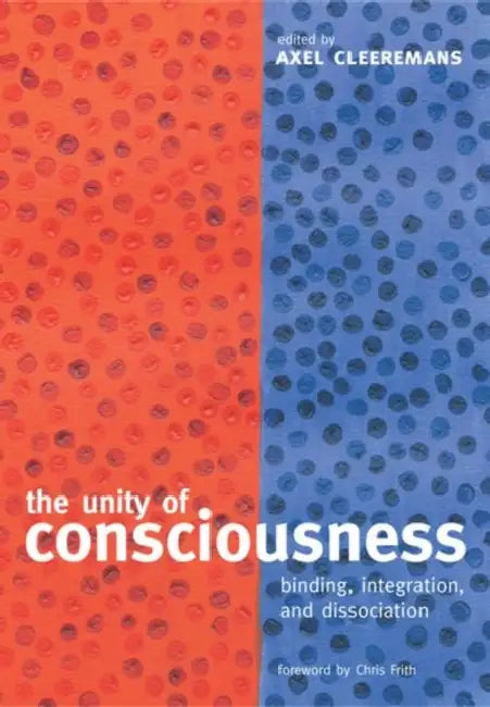 The Unity of Consciousness: Binding, Integration, and Dissociation by Chris Frith, Axel Cleeremans
