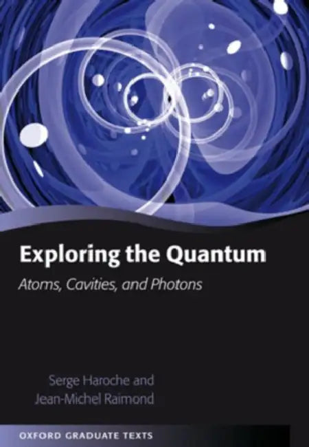Exploring the Quantum: Atoms, Cavities, and Photons by Serge Haroche, Jean-Michel Raimond, S. Haroche