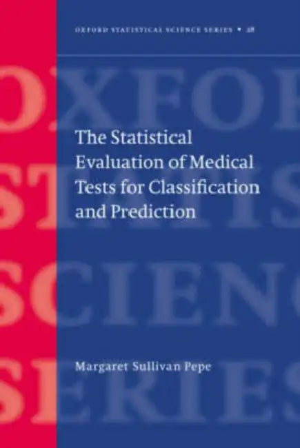 The Statistical Evaluation of Medical Tests for Classification and Prediction by Margaret Sullivan Pepe