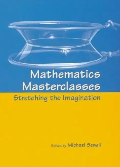 Mathematics Masterclasses: Stretching the Imagination by Michael J. Sewell