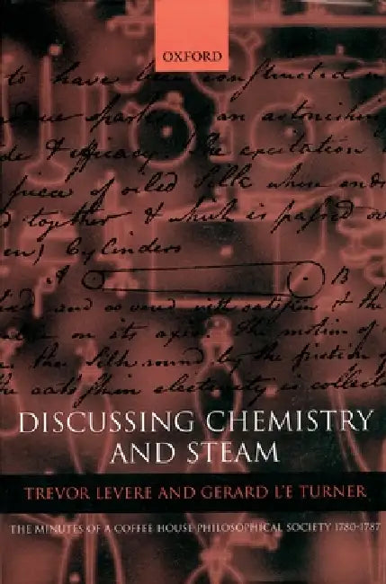Discussing Chemistry and Steam: The Minutes of a Coffee House Philosophical Society 1780-1787 by Trevor Harvey Levere, Gerald L'e Turner