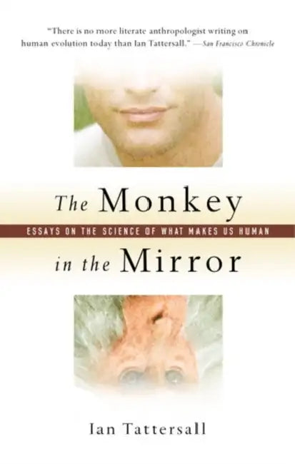 The Monkey in the Mirror: Essays on the Science of What Makes us Human by Ian (, Curator of Human Evolution at the American Museum of Natural History in New York) Tattersall