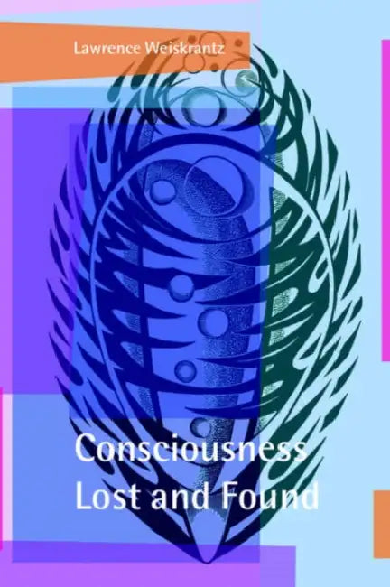 Consciousness Lost and Found: A Neuropsychological Exploration by Lawrence Weiskrantz