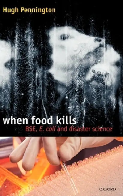 When Food Kills: Bse, E. Coli, and Disaster Science by Hugh Pennington, T. Hugh Pennington
