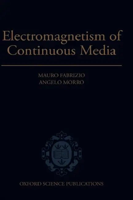 Electromagnetism of Continuous Media: Mathematical Modelling and Applications by Angelo Morra, Mauro Fabrizio, Angelo Morro