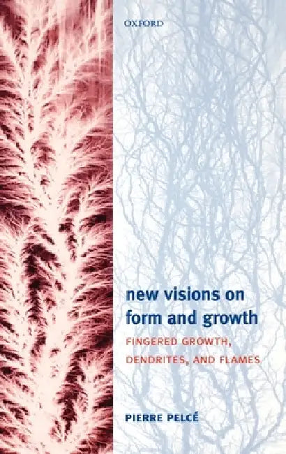 New Visions on Form and Growth: Fingered Growth, Dendrites, and Flames by Pierre Pelce, Jasna Brujic, Laurent Costier