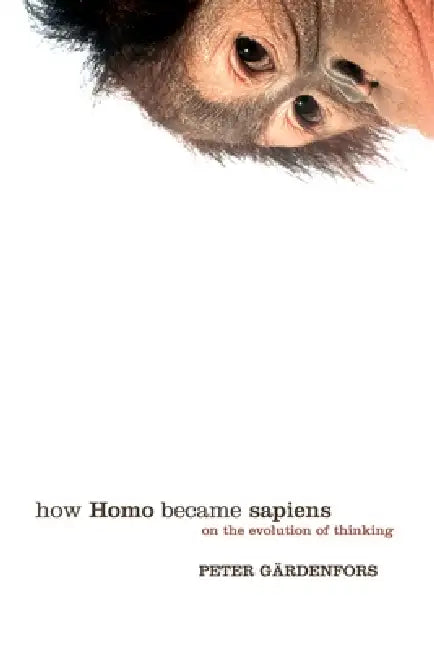 How Homo Became Sapiens: On the Evolution of Thinking by Peter Gardenfors