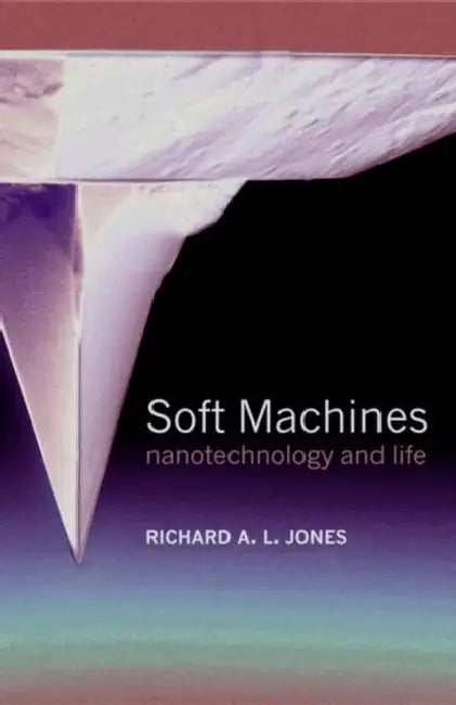 Soft Machines: Nanotechnology and Life by Richard A. L. Jones