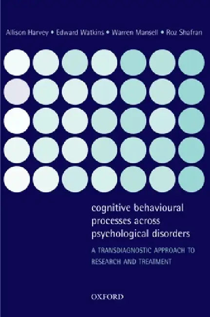Cognitive Behavioural Processes Across Psychological Disorders: A Transdiagnostic Approach to Research and Treatment by Allison Harvey, Edward Watkins, Warren Mansell
