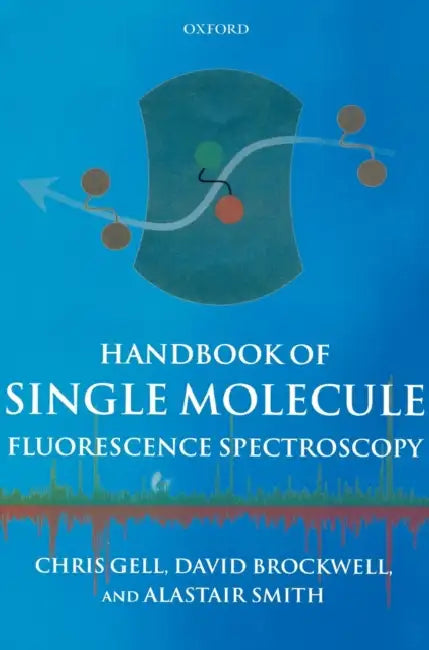 Handbook of Single Molecule Fluorescence Spectroscopy by Christopher Gell, Alastair Smith, David Brockwell