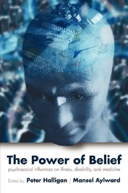 The Power of Belief: Psychological Influence on Illness, Disability, and Medicine by Peter Halligan, Mansel Aylward