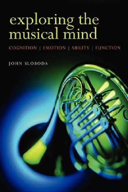 Exploring the Musical Mind: Cognition, Emotion, Ability, Function by John Sloboda