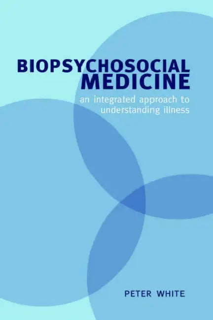Biopsychosocial Medicine: An Integrated Approach to Understanding Illness by Peter White