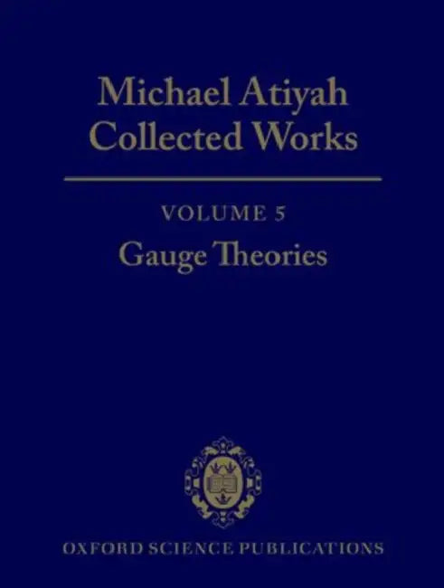 Michael Atiyah: Collected Works: Volume 5: Gauge Theories Volume 5: Gauge Theories by Michael Atiyah