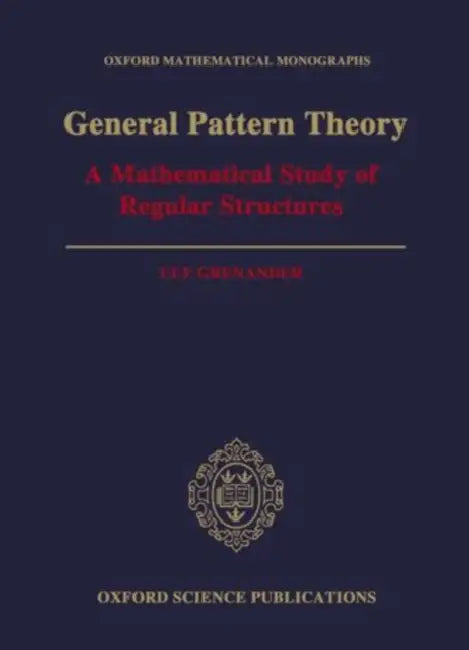 General Pattern Theory: A Mathematical Study of Regular Structures by Ingvild (University of Bergen, Norway) Saelid Gilhus
