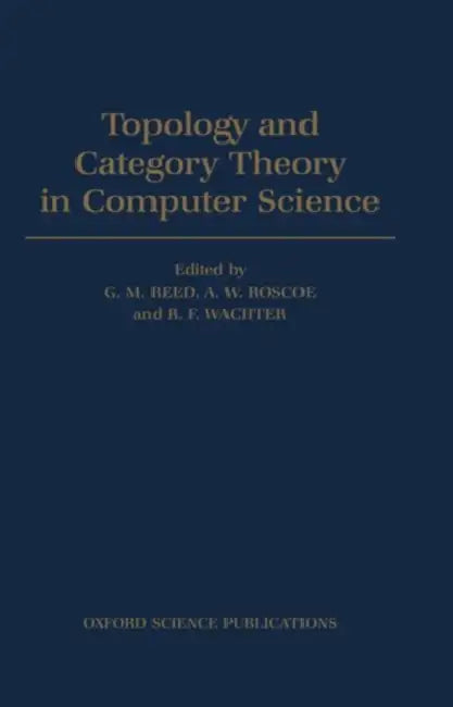 Topology and Category Theory in Computer Science by G. M. Reed, R. F. Wachter, A. W. Roscoe