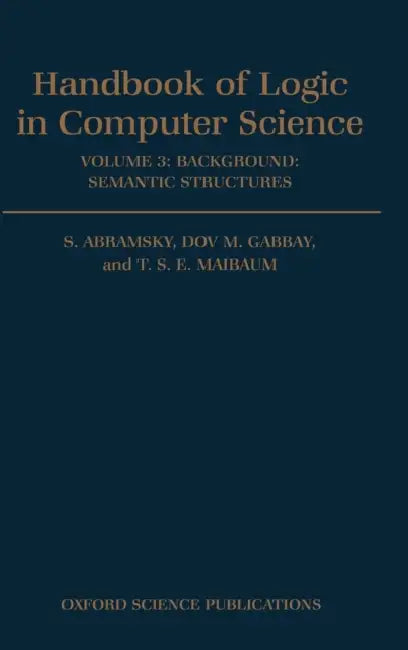 Handbook of Logic in Computer Science: Volume 3: Semantic Structures by Abramsky, Gabbay, Maibaum