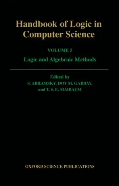 Handbook of Logic in Computer Science: Volume 5: Logic and Algebraic Methods by Samson Abramsky, Dov M. Gabbay, T. S. Maibaum
