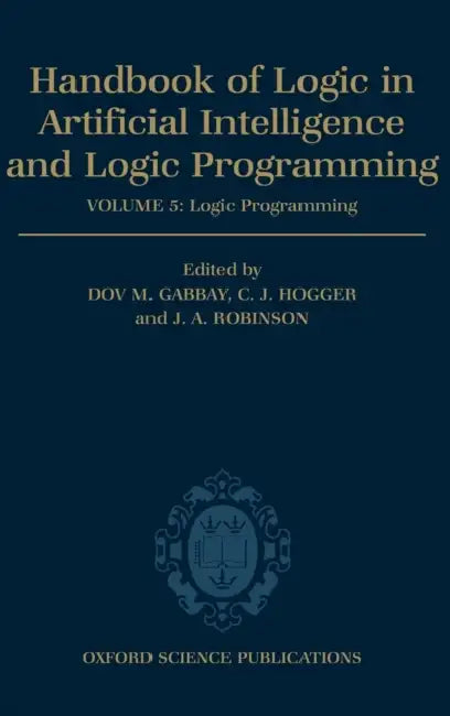 Handbook of Logic in Artificial Intelligence and Logic Programming: Volume 5: Logic Programming Volume 5: Logic Programming by Christopher John Hogger, D. M. Gabbay, C. Hogger