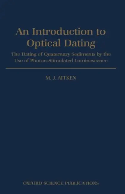 An Introduction to Optical Dating: The Dating of Quaternary Sediments by the Use of Photon-Stimulated Luminescence by Martin J. Aitken, M. J. Aitken
