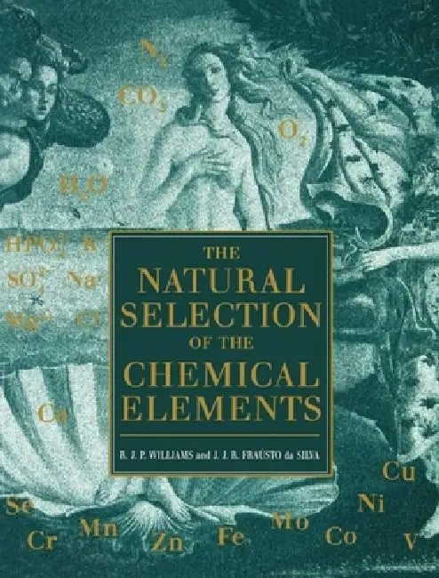 The Natural Selection of the Chemical Elements: The Environment and Life's Chemistry by R. J. P. Williams, J. J. R. Fraustto Da Silva, J. J. R. Frausto Da Silva