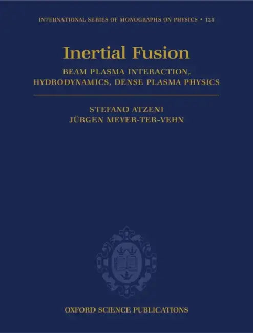The Physics of Inertial Fusion: Beam Plasma Interaction, Hydrodynamics, Hot Dense Matter by Stefano Atzeni, Jurgen Meyer-Ter-Vehn, J. Rgen Meyer-Ter-Vehn