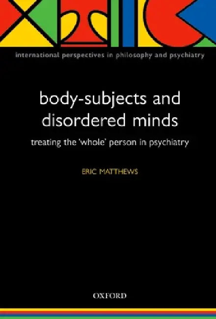 Body-Subjects and Disordered Minds: Treating the Whole Person in Psychiatry by Eric Matthews