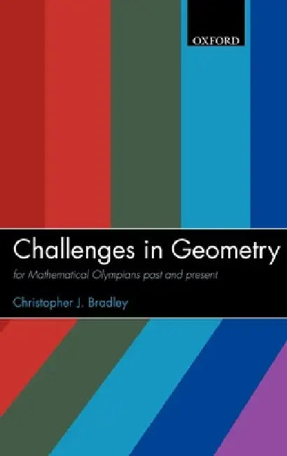 Challenges in Geometry: For Mathematical Olympians Past and Present by Christopher J. Bradley, Bradley