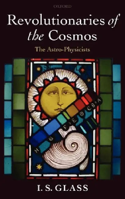 Revolutionaries of the Cosmos: The Astro-Physicists by I. S. Glass