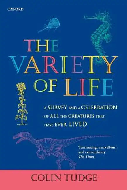 The Variety of Life: A Survey and a Celebration of all the Creatures that Have Ever Lived by Colin Tudge
