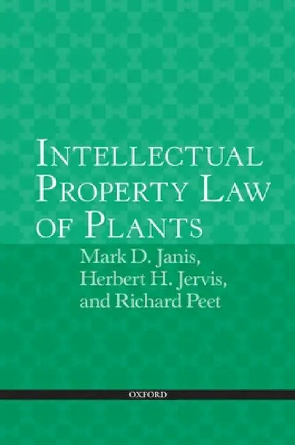 Intellectual Property Law of Plants by Mark D. Janis, Herbert H. Jervis, Richard C. Peet