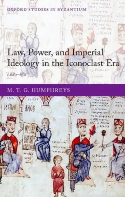 Law, Power, and Imperial Ideology in the Iconoclast Era: C.680-850 by M. T. G. Humphreys