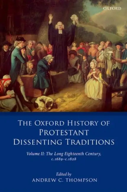 The Oxford History of Protestant Dissenting Traditions, Volume II: The Long Eighteenth Century C. 1689-C. 1828 by Andrew Thompson
