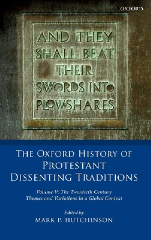 Oxford History of Protestant Dissenting Traditions, Volume V: The Twentieth Century: Themes and Variations in a Global Context by Mark P. Hutchinson