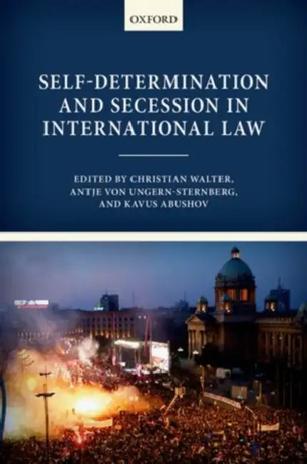 Self-Determination and Secession in International Law by Christian Walter, Antje Von Ungern-Sternberg, Kavus Abushov