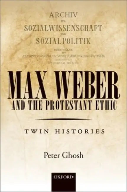 Max Weber and 'The Protestant Ethic': Twin Histories by Peter Ghosh