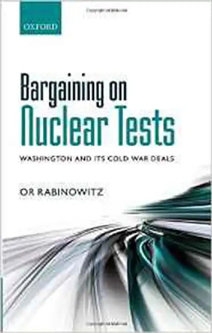 Bargaining On Nuclear Tests : Washington and its Cold War Deals by Or Rabinowitz
