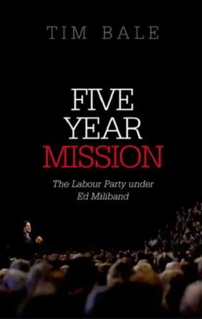 Five Year Mission: The Labour Party Under Ed Miliband (UK) by Tim Bale