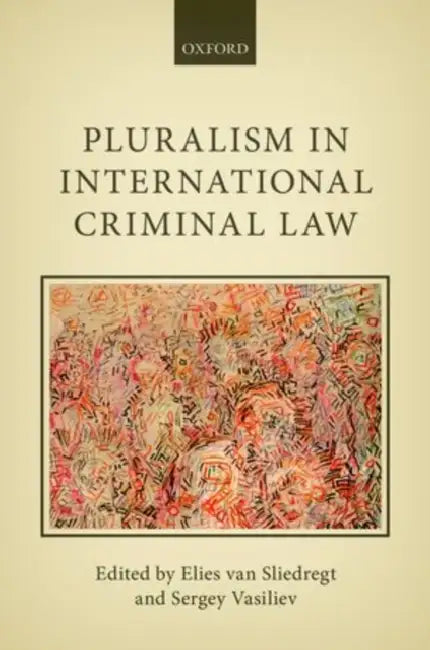Pluralism in International Criminal Law by Elies Van Sliedregt, Sergey Vasiliev