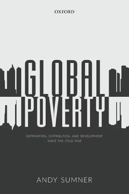 Global Poverty: Deprivation, Distribution, and Development Since the Cold War by Andy Sumner