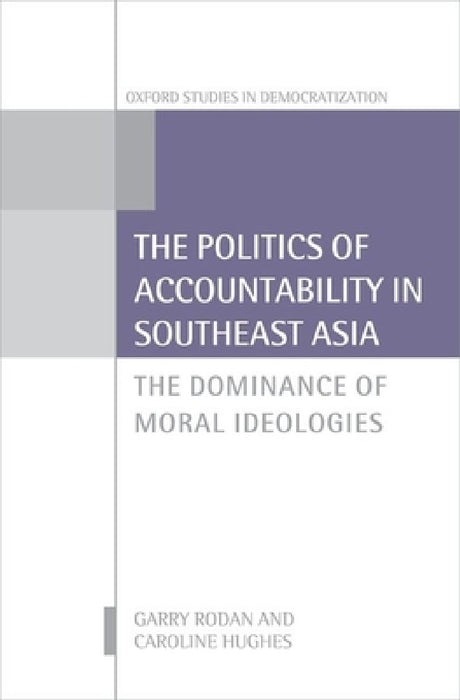 Politics of Accountability in Southeast Asia: The Dominance of Moral Ideologies by Garry Rodan