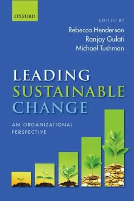 Leading Sustainable Change: An Organizational Perspective by Rebecca Henderson, Ranjay Gulati, Michael Tushman