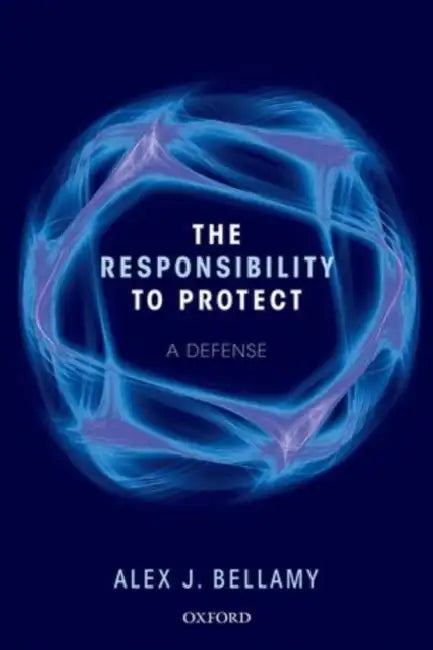 The Responsibility to Protect: A Defence by Professor Bellamy Alex J.