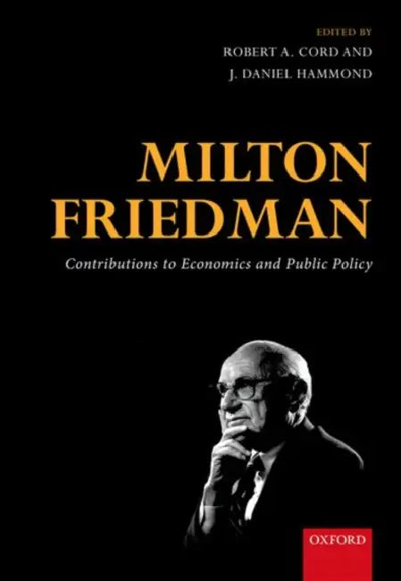 Milton Friedman: Contributions to Economics and Public Policy by Robert A. Cord, J. Daniel Hammond