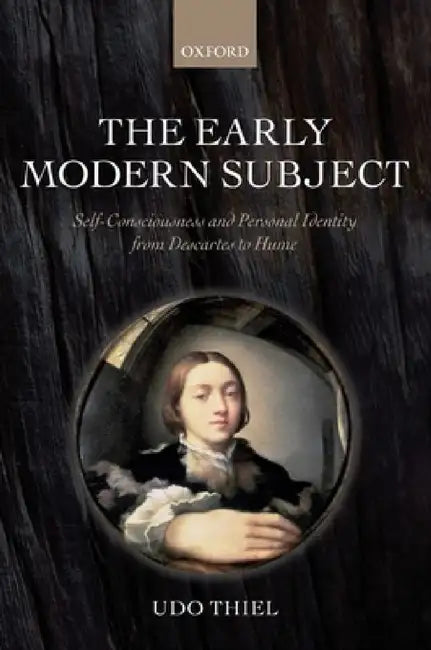 The Early Modern Subject: Self-Consciousness and Personal Identity from Descartes to Hume by Udo Thiel