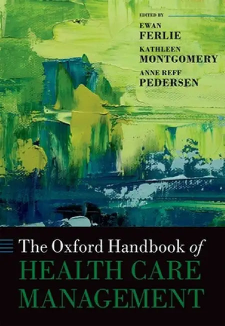 The Oxford Handbook of Health Care Management : by Edited By Ewan Ferlie, Kathleen Montgomery, Anne Reff Pedersen