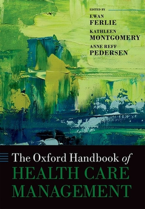 The Oxford Handbook of Health Care Management : by Edited By Ewan Ferlie, Kathleen Montgomery, Anne Reff Pedersen