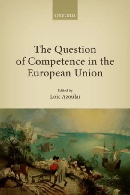 The Question of Competence in the European Union by Loic Azoulai